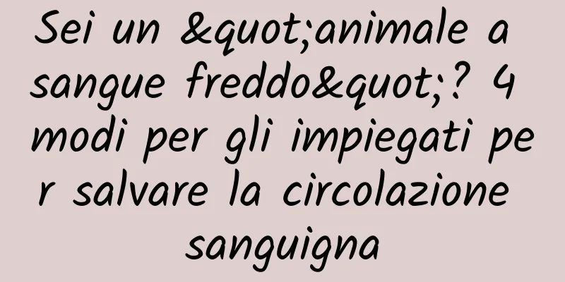 Sei un "animale a sangue freddo"? 4 modi per gli impiegati per salvare la circolazione sanguigna