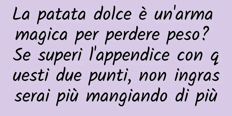 La patata dolce è un'arma magica per perdere peso? Se superi l'appendice con questi due punti, non ingrasserai più mangiando di più