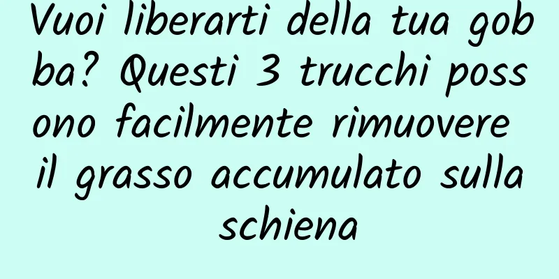 Vuoi liberarti della tua gobba? Questi 3 trucchi possono facilmente rimuovere il grasso accumulato sulla schiena