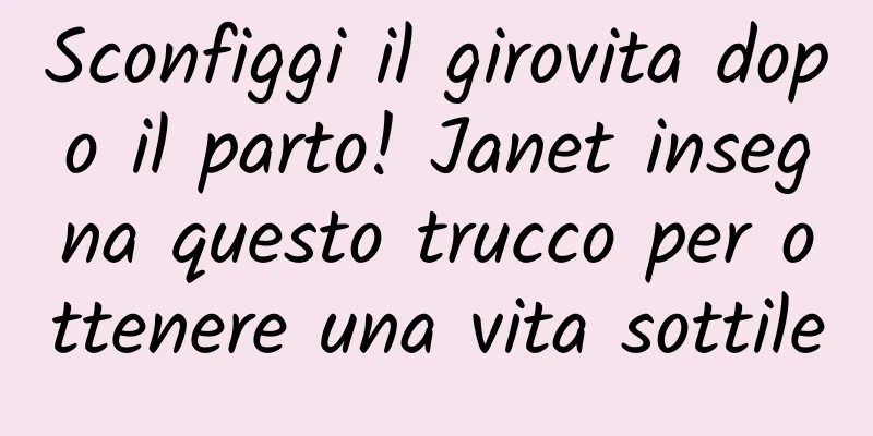 Sconfiggi il girovita dopo il parto! Janet insegna questo trucco per ottenere una vita sottile