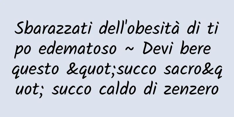Sbarazzati dell'obesità di tipo edematoso ~ Devi bere questo "succo sacro" succo caldo di zenzero