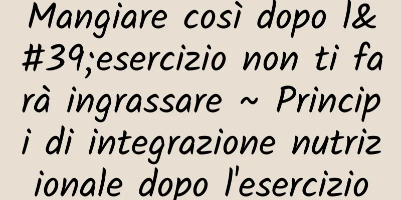 Mangiare così dopo l'esercizio non ti farà ingrassare ~ Principi di integrazione nutrizionale dopo l'esercizio
