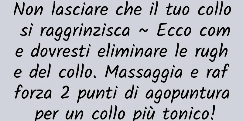 Non lasciare che il tuo collo si raggrinzisca ~ Ecco come dovresti eliminare le rughe del collo. Massaggia e rafforza 2 punti di agopuntura per un collo più tonico!