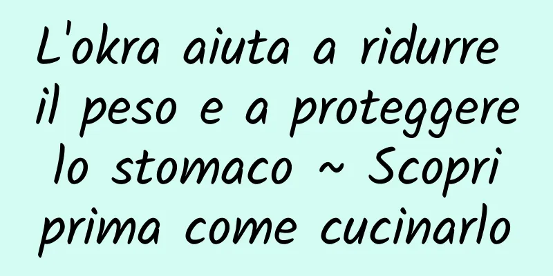 L'okra aiuta a ridurre il peso e a proteggere lo stomaco ~ Scopri prima come cucinarlo