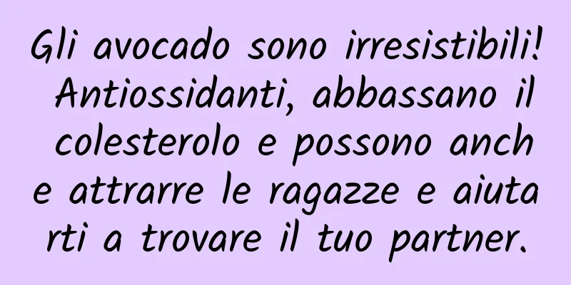 Gli avocado sono irresistibili! Antiossidanti, abbassano il colesterolo e possono anche attrarre le ragazze e aiutarti a trovare il tuo partner.