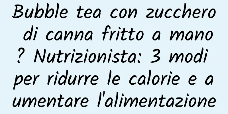 Bubble tea con zucchero di canna fritto a mano? Nutrizionista: 3 modi per ridurre le calorie e aumentare l'alimentazione