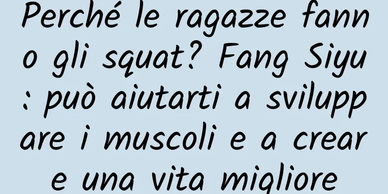 Perché le ragazze fanno gli squat? Fang Siyu: può aiutarti a sviluppare i muscoli e a creare una vita migliore