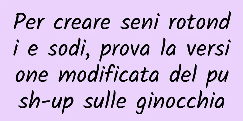 Per creare seni rotondi e sodi, prova la versione modificata del push-up sulle ginocchia
