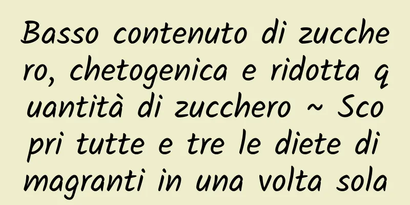 Basso contenuto di zucchero, chetogenica e ridotta quantità di zucchero ~ Scopri tutte e tre le diete dimagranti in una volta sola