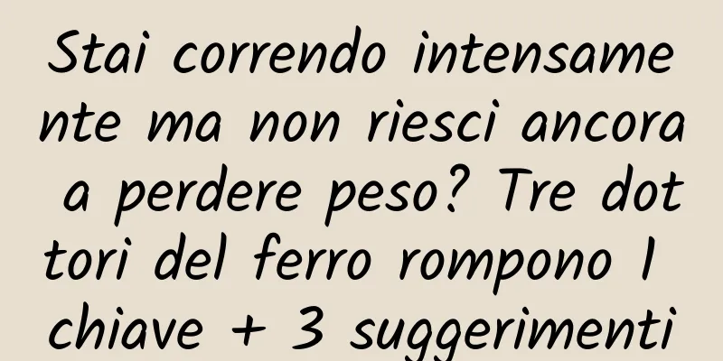 Stai correndo intensamente ma non riesci ancora a perdere peso? Tre dottori del ferro rompono 1 chiave + 3 suggerimenti