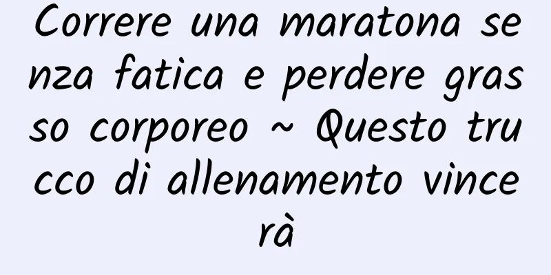 Correre una maratona senza fatica e perdere grasso corporeo ~ Questo trucco di allenamento vincerà
