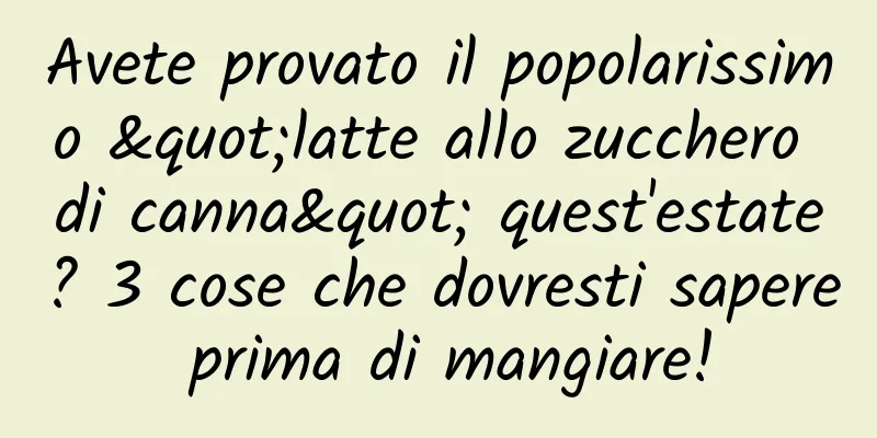 Avete provato il popolarissimo "latte allo zucchero di canna" quest'estate? 3 cose che dovresti sapere prima di mangiare!
