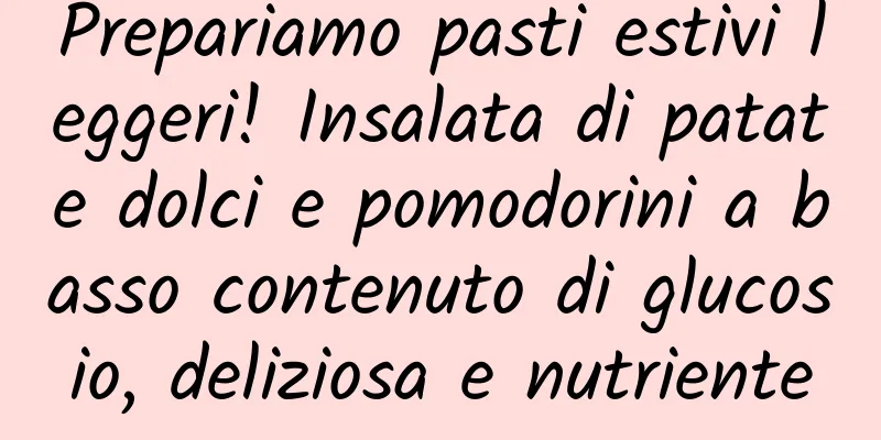 Prepariamo pasti estivi leggeri! Insalata di patate dolci e pomodorini a basso contenuto di glucosio, deliziosa e nutriente