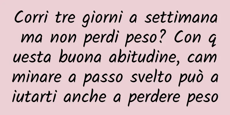 Corri tre giorni a settimana ma non perdi peso? Con questa buona abitudine, camminare a passo svelto può aiutarti anche a perdere peso