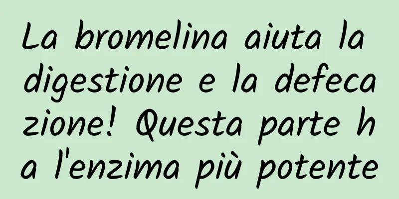 La bromelina aiuta la digestione e la defecazione! Questa parte ha l'enzima più potente