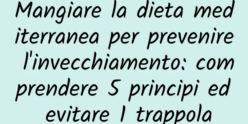 Mangiare la dieta mediterranea per prevenire l'invecchiamento: comprendere 5 principi ed evitare 1 trappola