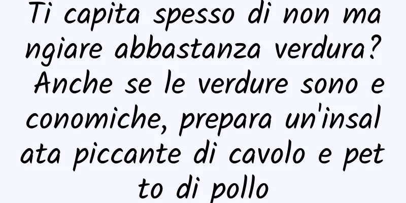 Ti capita spesso di non mangiare abbastanza verdura? Anche se le verdure sono economiche, prepara un'insalata piccante di cavolo e petto di pollo