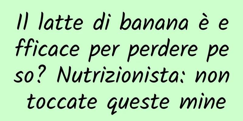 Il latte di banana è efficace per perdere peso? Nutrizionista: non toccate queste mine