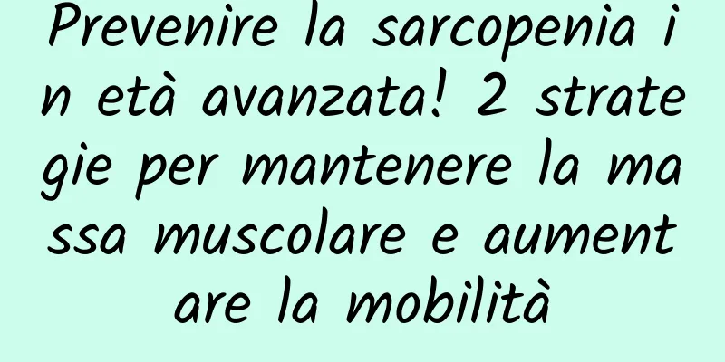 Prevenire la sarcopenia in età avanzata! 2 strategie per mantenere la massa muscolare e aumentare la mobilità