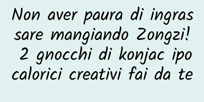 Non aver paura di ingrassare mangiando Zongzi! 2 gnocchi di konjac ipocalorici creativi fai da te