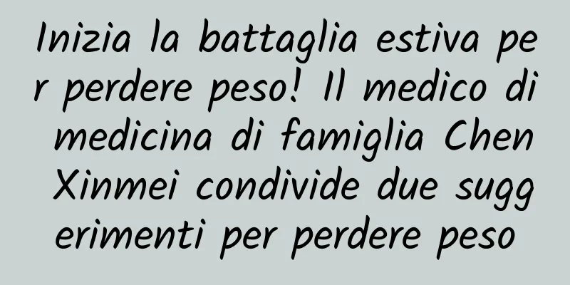 Inizia la battaglia estiva per perdere peso! Il medico di medicina di famiglia Chen Xinmei condivide due suggerimenti per perdere peso