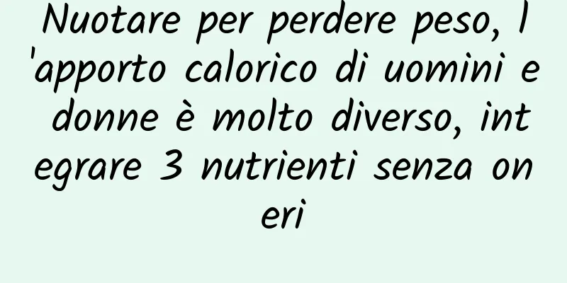 Nuotare per perdere peso, l'apporto calorico di uomini e donne è molto diverso, integrare 3 nutrienti senza oneri