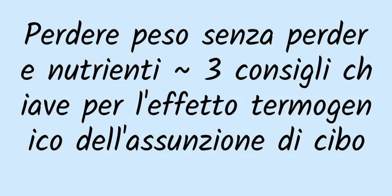 Perdere peso senza perdere nutrienti ~ 3 consigli chiave per l'effetto termogenico dell'assunzione di cibo