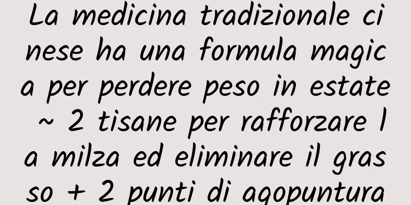 La medicina tradizionale cinese ha una formula magica per perdere peso in estate ~ 2 tisane per rafforzare la milza ed eliminare il grasso + 2 punti di agopuntura