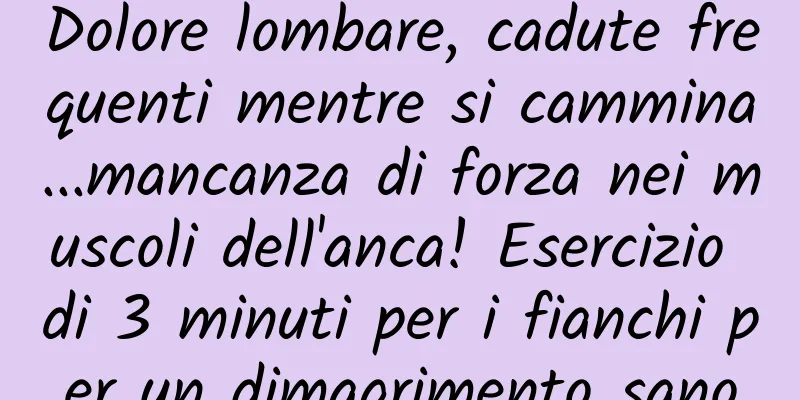 Dolore lombare, cadute frequenti mentre si cammina...mancanza di forza nei muscoli dell'anca! Esercizio di 3 minuti per i fianchi per un dimagrimento sano