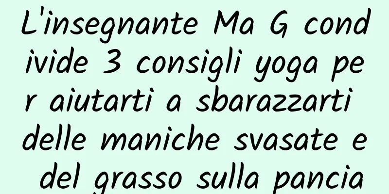 L'insegnante Ma G condivide 3 consigli yoga per aiutarti a sbarazzarti delle maniche svasate e del grasso sulla pancia