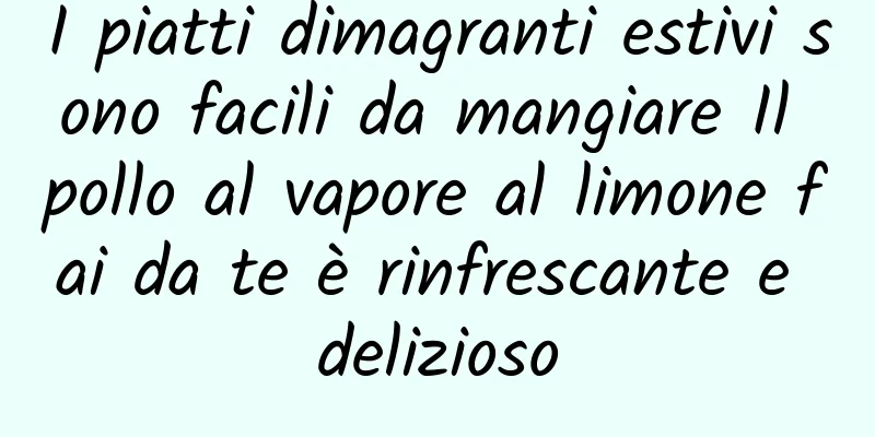 I piatti dimagranti estivi sono facili da mangiare Il pollo al vapore al limone fai da te è rinfrescante e delizioso
