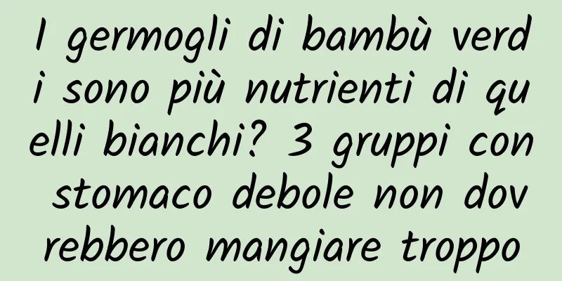 I germogli di bambù verdi sono più nutrienti di quelli bianchi? 3 gruppi con stomaco debole non dovrebbero mangiare troppo