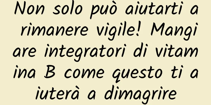 Non solo può aiutarti a rimanere vigile! Mangiare integratori di vitamina B come questo ti aiuterà a dimagrire