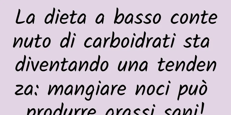 La dieta a basso contenuto di carboidrati sta diventando una tendenza: mangiare noci può produrre grassi sani!