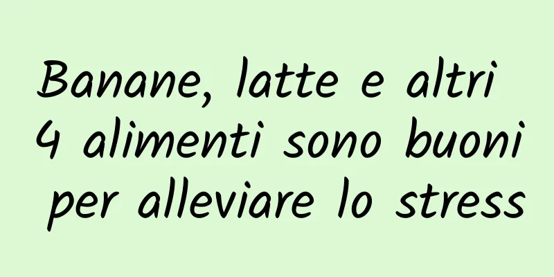 Banane, latte e altri 4 alimenti sono buoni per alleviare lo stress