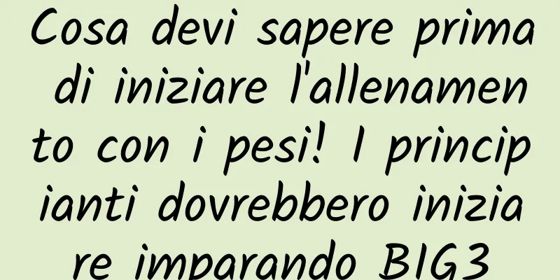 Cosa devi sapere prima di iniziare l'allenamento con i pesi! I principianti dovrebbero iniziare imparando BIG3