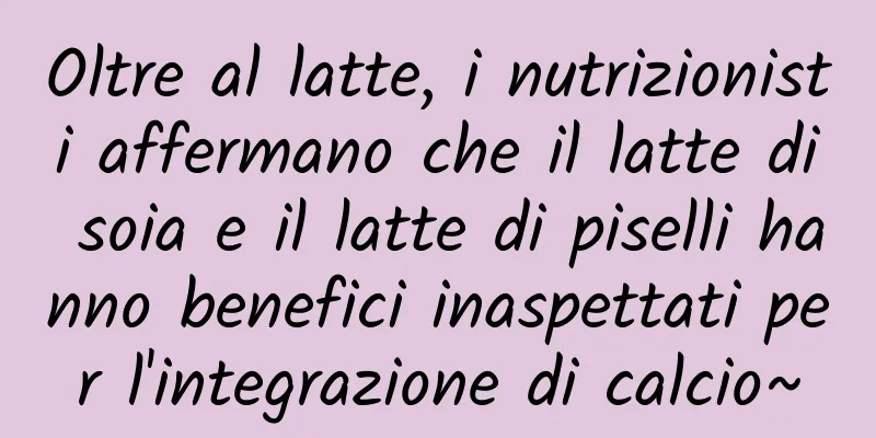 Oltre al latte, i nutrizionisti affermano che il latte di soia e il latte di piselli hanno benefici inaspettati per l'integrazione di calcio~