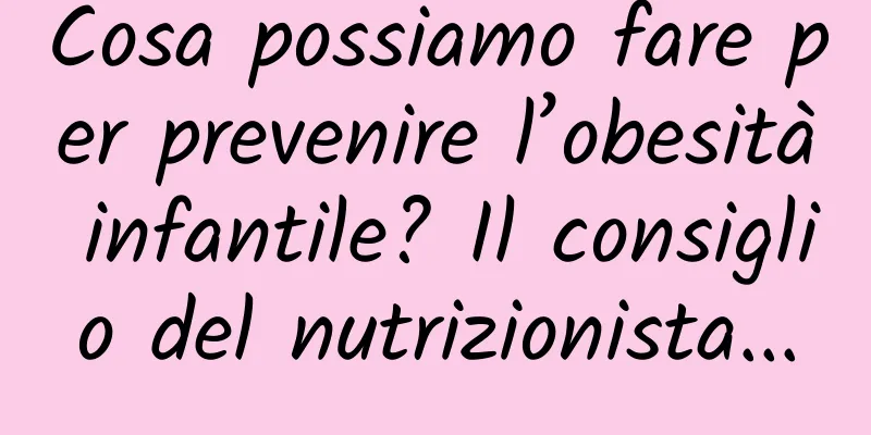 Cosa possiamo fare per prevenire l’obesità infantile? Il consiglio del nutrizionista...