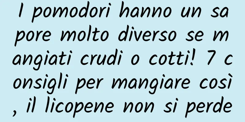 I pomodori hanno un sapore molto diverso se mangiati crudi o cotti! 7 consigli per mangiare così, il licopene non si perde