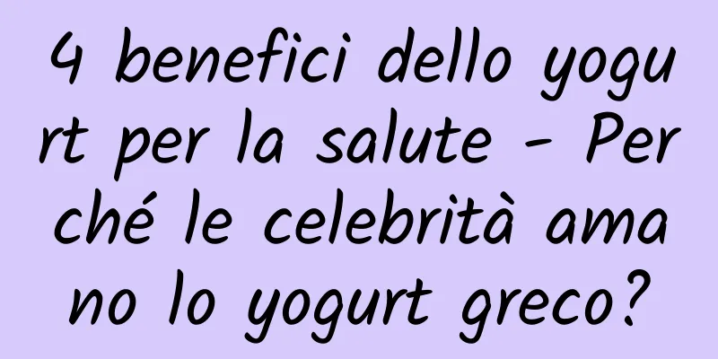 4 benefici dello yogurt per la salute - Perché le celebrità amano lo yogurt greco?