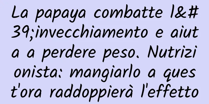 La papaya combatte l'invecchiamento e aiuta a perdere peso. Nutrizionista: mangiarlo a quest'ora raddoppierà l'effetto