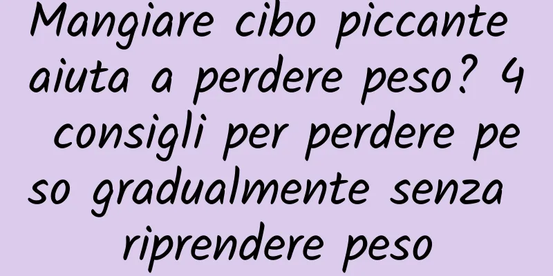 Mangiare cibo piccante aiuta a perdere peso? 4 consigli per perdere peso gradualmente senza riprendere peso