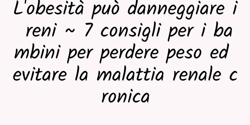 L'obesità può danneggiare i reni ~ 7 consigli per i bambini per perdere peso ed evitare la malattia renale cronica