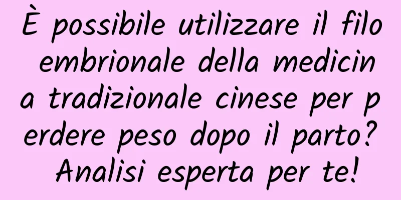 È possibile utilizzare il filo embrionale della medicina tradizionale cinese per perdere peso dopo il parto? Analisi esperta per te!