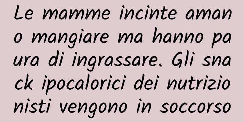 Le mamme incinte amano mangiare ma hanno paura di ingrassare. Gli snack ipocalorici dei nutrizionisti vengono in soccorso