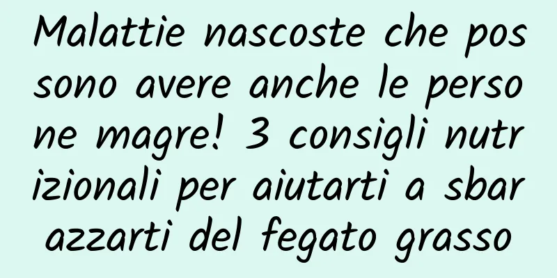 Malattie nascoste che possono avere anche le persone magre! 3 consigli nutrizionali per aiutarti a sbarazzarti del fegato grasso