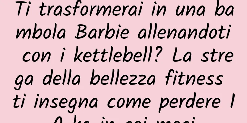 Ti trasformerai in una bambola Barbie allenandoti con i kettlebell? La strega della bellezza fitness ti insegna come perdere 10 kg in sei mesi