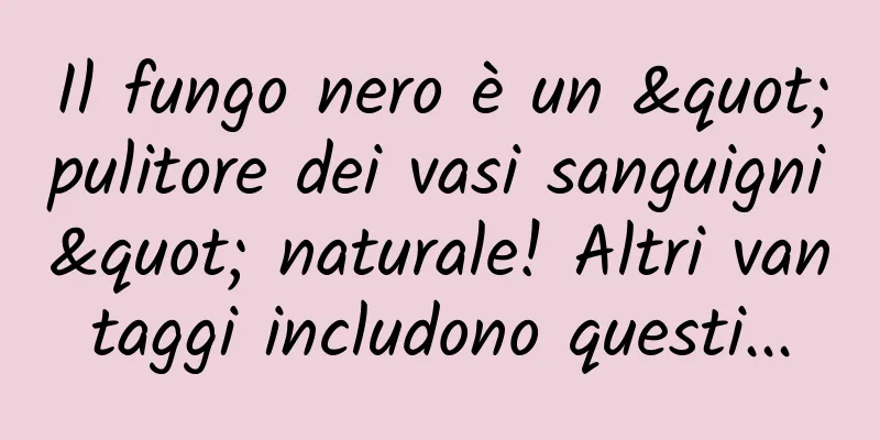 Il fungo nero è un "pulitore dei vasi sanguigni" naturale! Altri vantaggi includono questi...