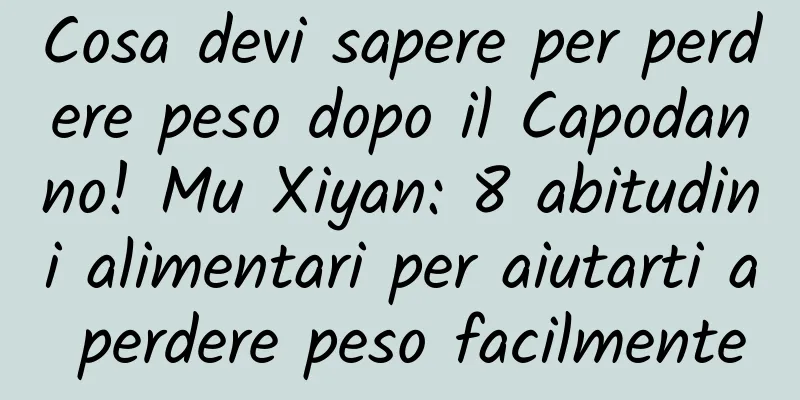 Cosa devi sapere per perdere peso dopo il Capodanno! Mu Xiyan: 8 abitudini alimentari per aiutarti a perdere peso facilmente