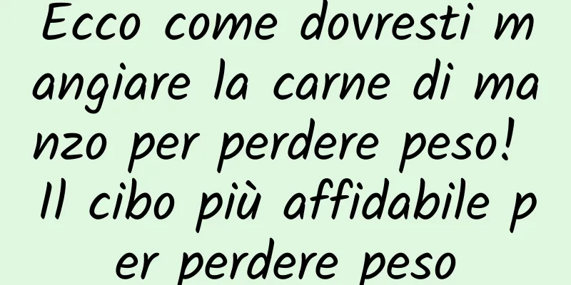 Ecco come dovresti mangiare la carne di manzo per perdere peso! Il cibo più affidabile per perdere peso